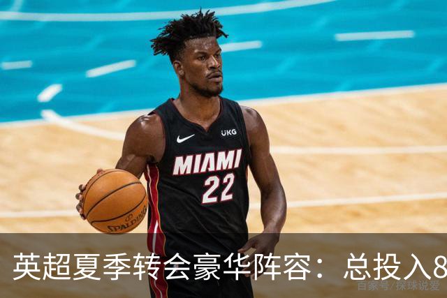 英超夏季转会豪华阵容：总投入8.47亿欧，三名球员超亿